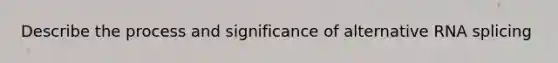 Describe the process and significance of alternative RNA splicing