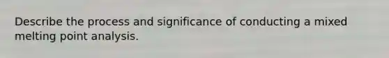 Describe the process and significance of conducting a mixed melting point analysis.