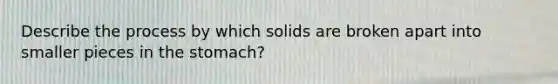 Describe the process by which solids are broken apart into smaller pieces in <a href='https://www.questionai.com/knowledge/kLccSGjkt8-the-stomach' class='anchor-knowledge'>the stomach</a>?