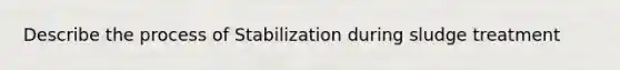 Describe the process of Stabilization during sludge treatment