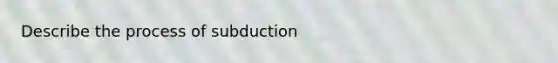 Describe the process of subduction