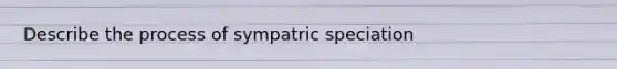 Describe the process of sympatric speciation