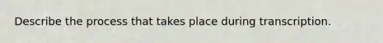 Describe the process that takes place during transcription.