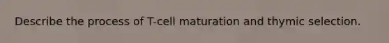 Describe the process of T-cell maturation and thymic selection.