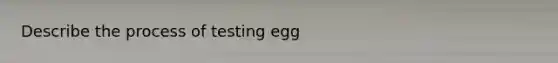 Describe the process of testing egg