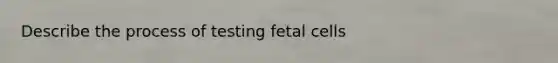 Describe the process of testing fetal cells