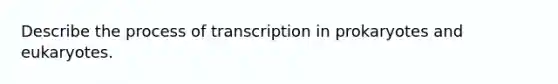 Describe the process of <a href='https://www.questionai.com/knowledge/krSNCrF0wC-transcription-in-prokaryotes' class='anchor-knowledge'>transcription in prokaryotes</a> and eukaryotes.