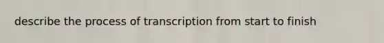 describe the process of transcription from start to finish