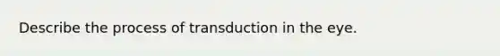 Describe the process of transduction in the eye.