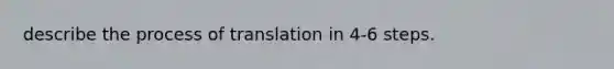 describe the process of translation in 4-6 steps.