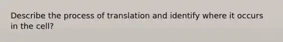 Describe the process of translation and identify where it occurs in the cell?