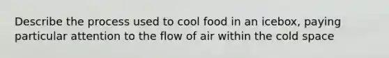 Describe the process used to cool food in an icebox, paying particular attention to the flow of air within the cold space