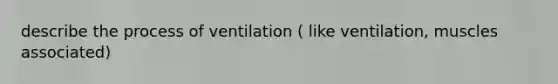 describe the process of ventilation ( like ventilation, muscles associated)