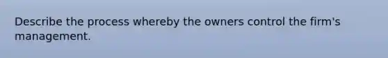 Describe the process whereby the owners control the firm's management.