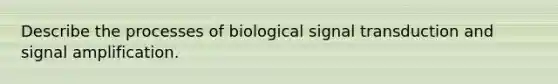 Describe the processes of biological signal transduction and signal amplification.