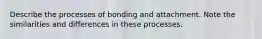 Describe the processes of bonding and attachment. Note the similarities and differences in these processes.