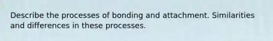 Describe the processes of bonding and attachment. Similarities and differences in these processes.