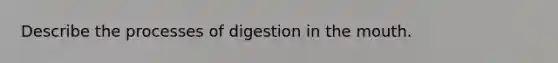 Describe‌ ‌the‌ ‌processes‌ ‌of‌ ‌digestion‌ ‌in‌ ‌the‌ ‌mouth.‌ ‌