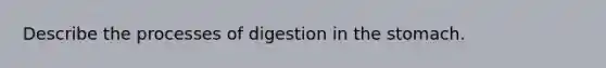 Describe‌ ‌the‌ ‌processes‌ ‌of‌ ‌digestion‌ ‌in‌ ‌the‌ ‌stomach.‌ ‌