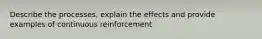 Describe the processes, explain the effects and provide examples of continuous reinforcement