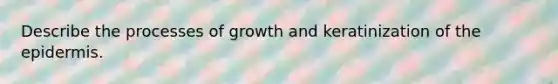 Describe the processes of growth and keratinization of the epidermis.