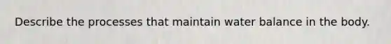 Describe the processes that maintain water balance in the body.