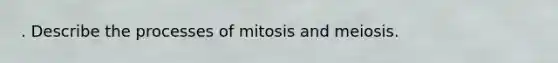 . Describe the processes of mitosis and meiosis.