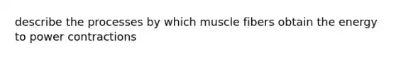 describe the processes by which muscle fibers obtain the energy to power contractions