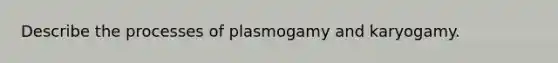 Describe the processes of plasmogamy and karyogamy.