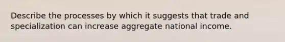 Describe the processes by which it suggests that trade and specialization can increase aggregate national income.