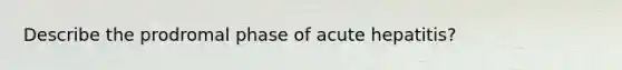 Describe the prodromal phase of acute hepatitis?