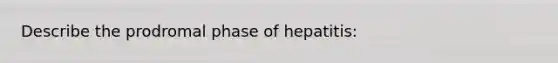 Describe the prodromal phase of hepatitis: