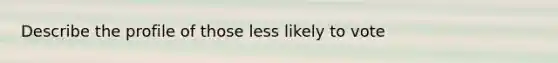 Describe the profile of those less likely to vote