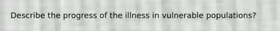 Describe the progress of the illness in vulnerable populations?