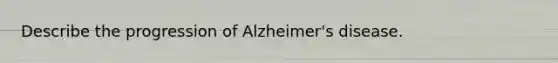 Describe the progression of Alzheimer's disease.