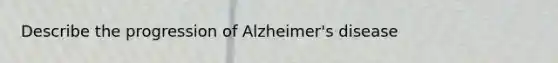 Describe the progression of Alzheimer's disease