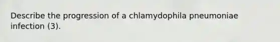 Describe the progression of a chlamydophila pneumoniae infection (3).