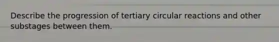 Describe the progression of tertiary circular reactions and other substages between them.