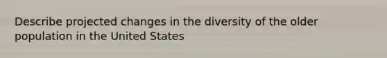 Describe projected changes in the diversity of the older population in the United States