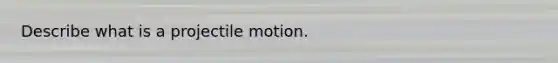 Describe what is a projectile motion.