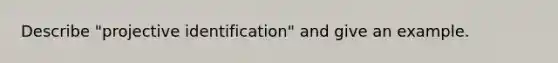 Describe "projective identification" and give an example.