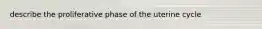 describe the proliferative phase of the uterine cycle