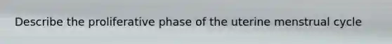 Describe the proliferative phase of the uterine menstrual cycle