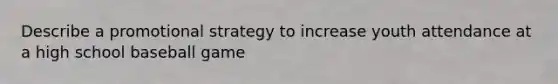Describe a promotional strategy to increase youth attendance at a high school baseball game