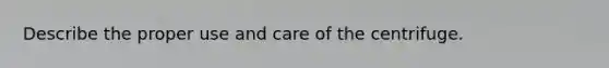 Describe the proper use and care of the centrifuge.