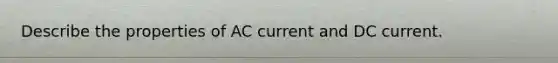 Describe the properties of AC current and DC current.