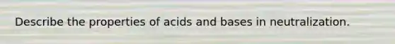 Describe the properties of acids and bases in neutralization.