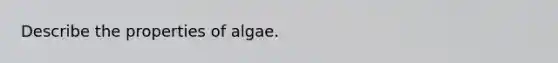 Describe the properties of algae.