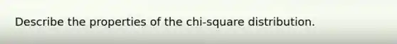 Describe the properties of the chi-square distribution.