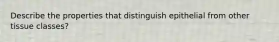 Describe the properties that distinguish epithelial from other tissue classes?